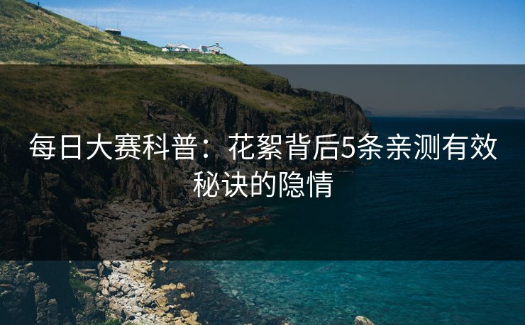 每日大赛科普：花絮背后5条亲测有效秘诀的隐情