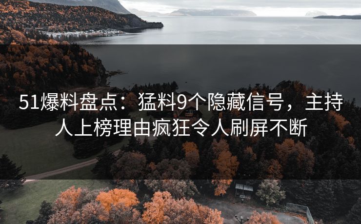 51爆料盘点:猛料9个隐藏信号,主持人上榜理由疯狂令人刷屏不断