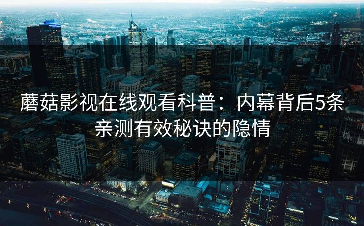 蘑菇影视在线观看科普：内幕背后5条亲测有效秘诀的隐情