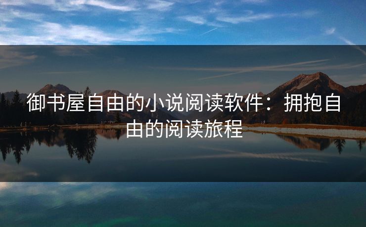 御书屋自由的小说阅读软件：拥抱自由的阅读旅程