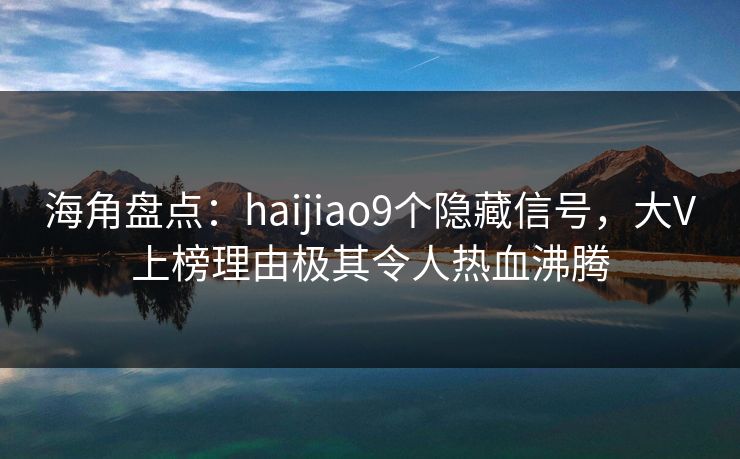 海角盘点：haijiao9个隐藏信号，大V上榜理由极其令人热血沸腾