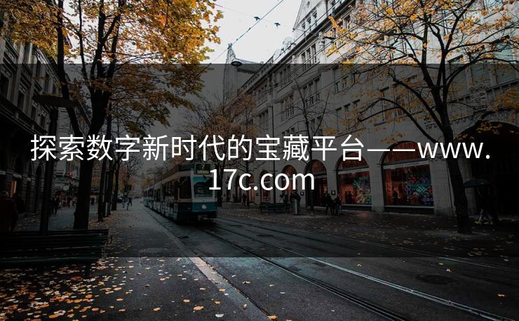 探索数字新时代的宝藏平台——www.17c.com