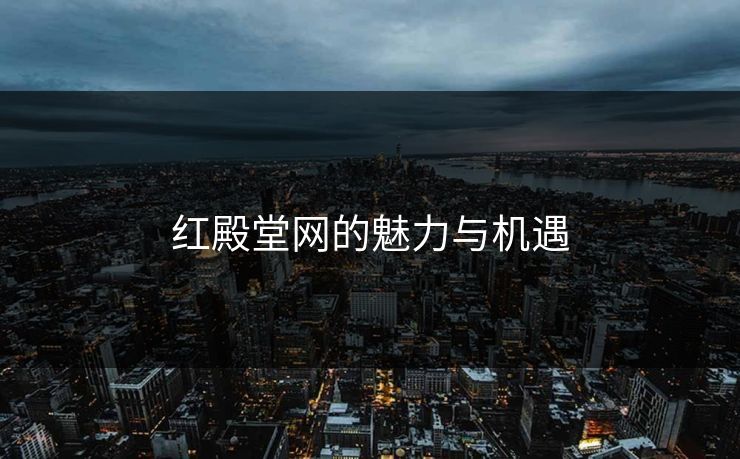 红殿堂网的魅力与机遇