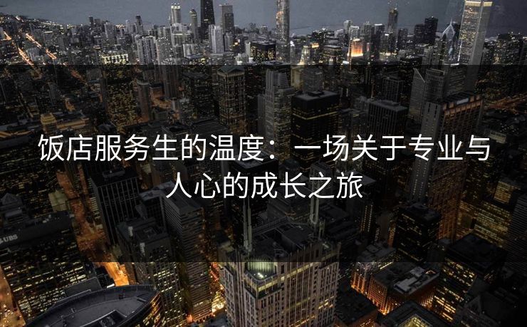 饭店服务生的温度：一场关于专业与人心的成长之旅