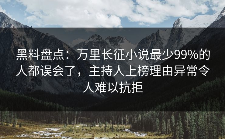 黑料盘点：万里长征小说最少99%的人都误会了，主持人上榜理由异常令人难以抗拒
