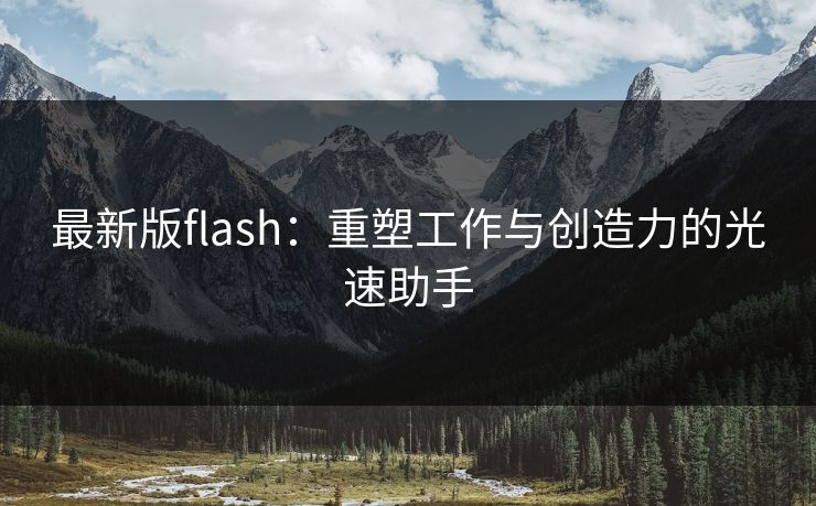最新版flash：重塑工作与创造力的光速助手