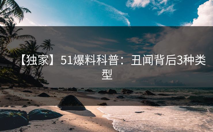 【独家】51爆料科普：丑闻背后3种类型