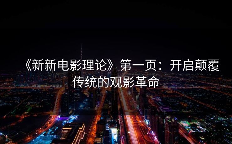 《新新电影理论》第一页：开启颠覆传统的观影革命