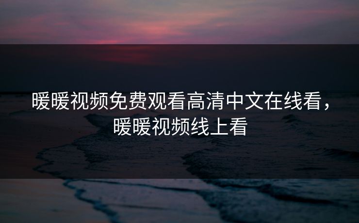 暖暖视频免费观看高清中文在线看，暖暖视频线上看