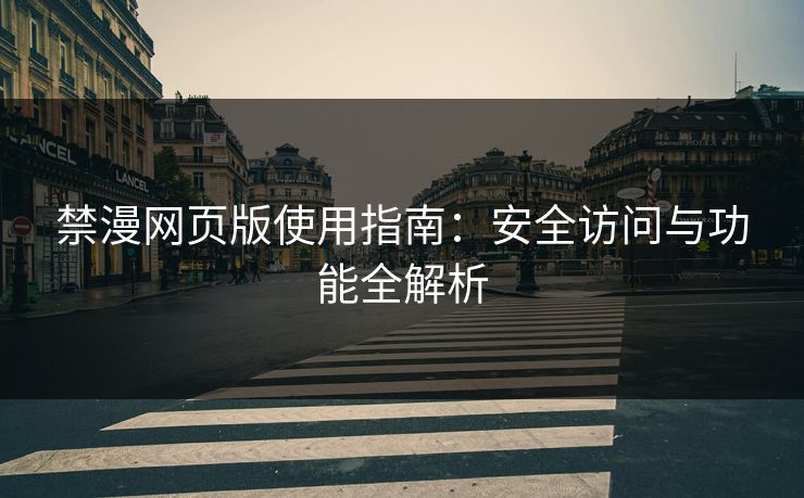 禁漫网页版使用指南：安全访问与功能全解析