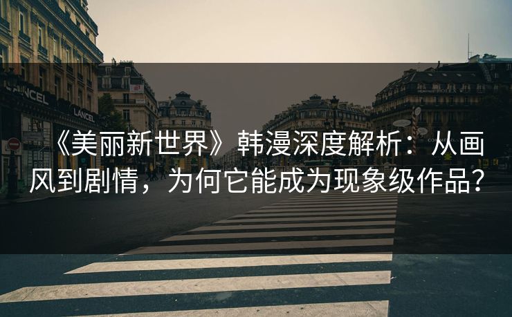 《美丽新世界》韩漫深度解析：从画风到剧情，为何它能成为现象级作品？