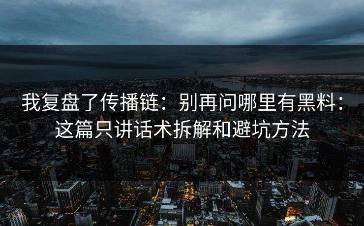我复盘了传播链：别再问哪里有黑料：这篇只讲话术拆解和避坑方法